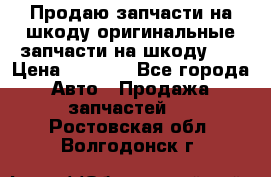 Продаю запчасти на шкоду оригинальные запчасти на шкоду 2  › Цена ­ 4 000 - Все города Авто » Продажа запчастей   . Ростовская обл.,Волгодонск г.
